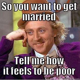 SO YOU WANT TO GET MARRIED TELL ME HOW IT FEELS TO BE POOR Creepy Wonka