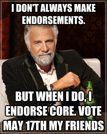 I don't always make endorsements. but when I do, I endorse CORE. vote May 17th my friends  The Most Interesting Man In The World