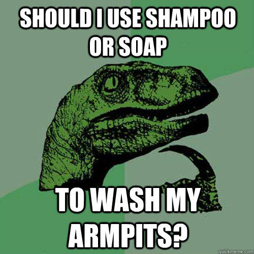 Should I use shampoo or soap to wash my armpits? - Should I use shampoo or soap to wash my armpits?  Philosoraptor
