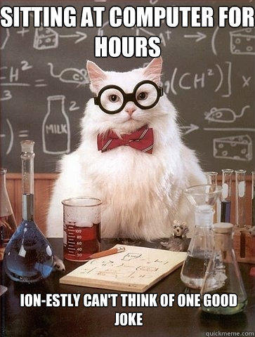 Sitting at computer for hours Ion-estly can't think of one good joke - Sitting at computer for hours Ion-estly can't think of one good joke  Chemistry Cat