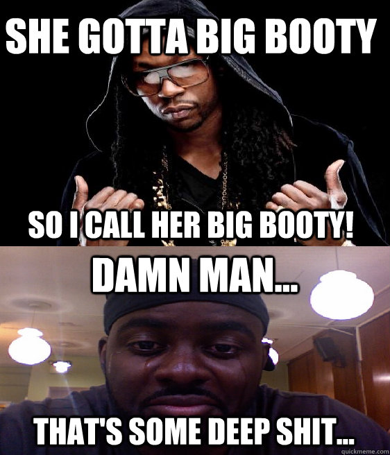 She gotta big booty  That's Some Deep Shit... So I Call Her Big Booty! Damn man... - She gotta big booty  That's Some Deep Shit... So I Call Her Big Booty! Damn man...  Deep Shit
