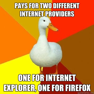 Pays for two different internet providers One for internet explorer, one for firefox  Tech Impaired Duck