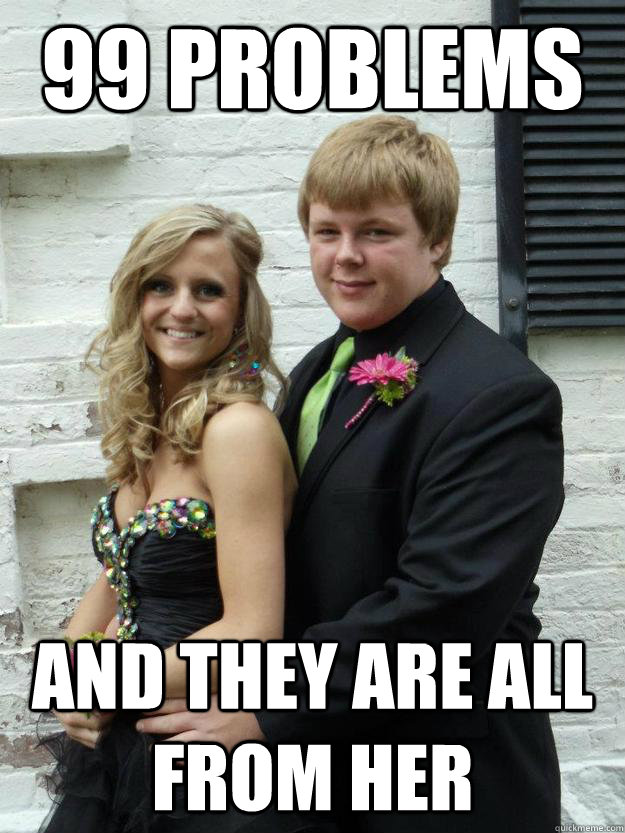 99 problems and they are all from her  
