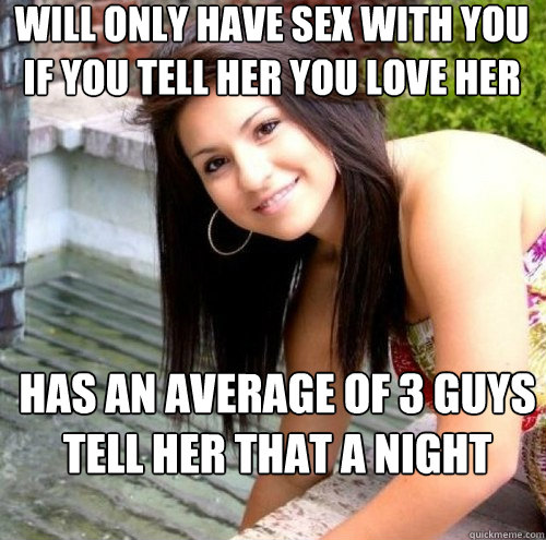 Will only have sex with you if you tell her you love her has an average of 3 guys tell her that a night  