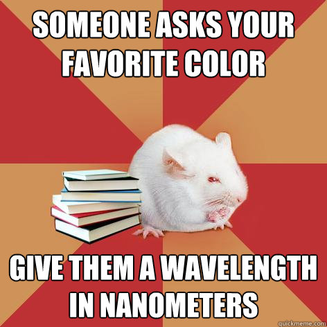 SOMEONE ASKS YOUR FAVORITE COLOR GIVE THEM A WAVELENGTH IN NANOMETERS - SOMEONE ASKS YOUR FAVORITE COLOR GIVE THEM A WAVELENGTH IN NANOMETERS  Science Major Mouse