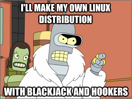 I'll make my own linux distribution with blackjack and hookers  Blackjack Bender