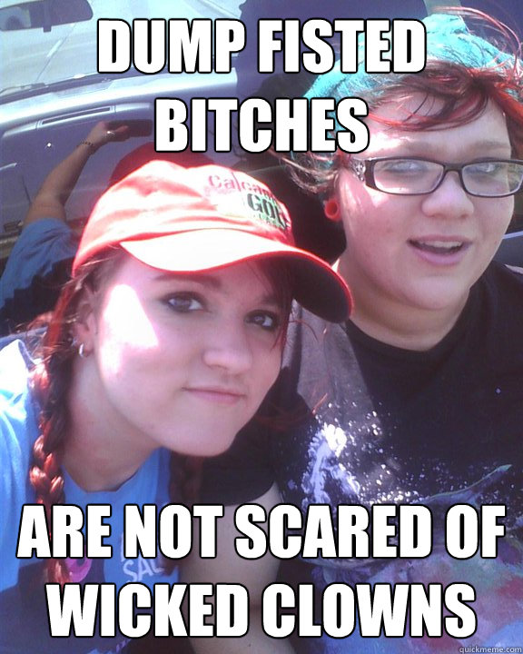 Dump fisted bitches are Not scared of wicked clowns  
