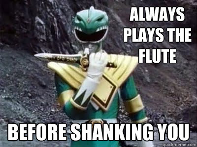 Always Plays the flute before shanking you  Go Green Ranger