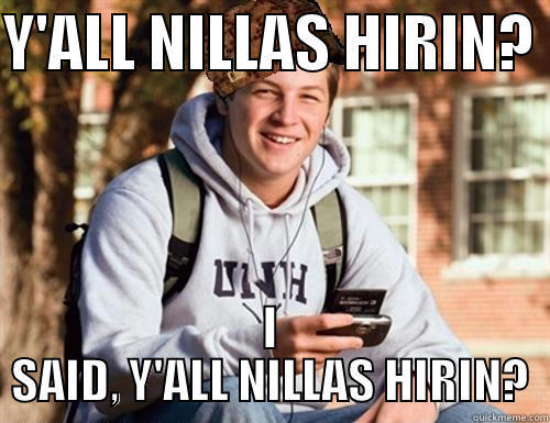 Y'ALL NILLAS HIRIN?  I SAID, Y'ALL NILLAS HIRIN? College Freshman