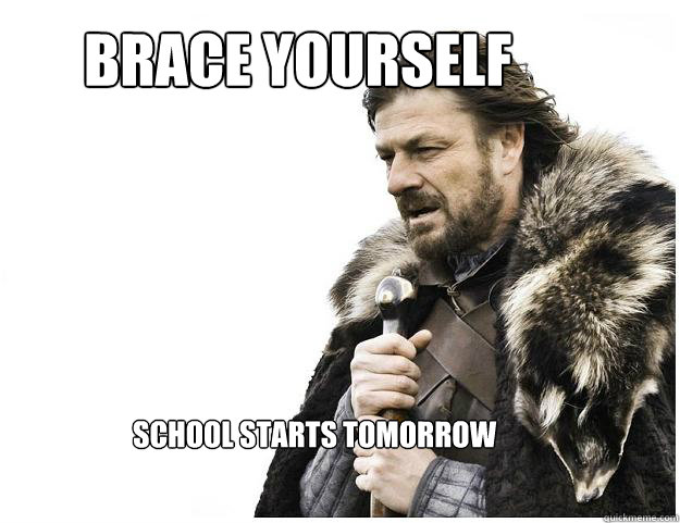 Brace Yourself school starts tomorrow 
  Imminent Ned