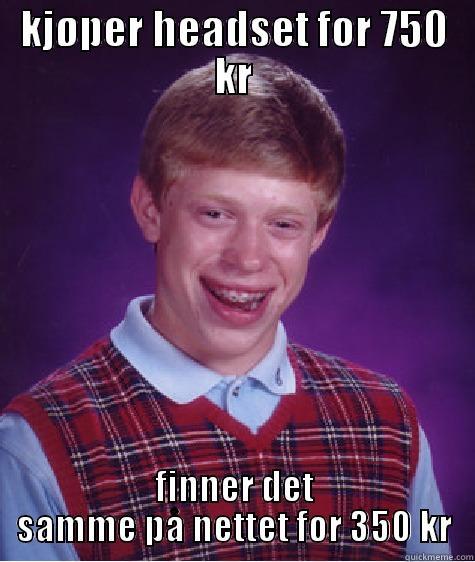 KJØPER HEADSET FOR 750 KR FINNER DET SAMME PÅ NETTET FOR 350 KR Bad Luck Brian