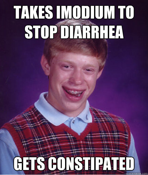 Takes imodium to stop diarrhea Gets constipated - Takes imodium to stop diarrhea Gets constipated  Bad Luck Brian