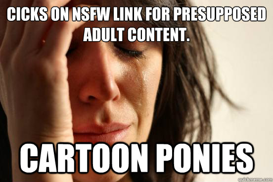 Cicks on NSFW link for presupposed adult content. Cartoon Ponies   First World Problems