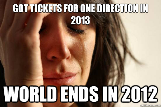 Got tickets for one direction in 2013 world ends in 2012  First World Problems