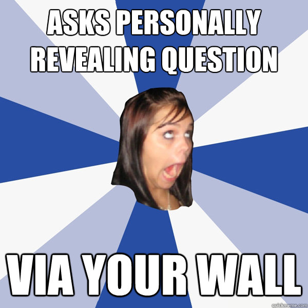 ASKS PERSONALLY REVEALING QUESTION VIA YOUR WALL  Annoying Facebook Girl