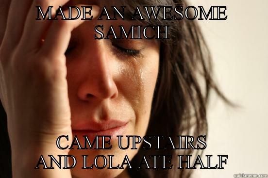 MADE AN AWESOME SAMICH CAME UPSTAIRS AND LOLA ATE HALF First World Problems
