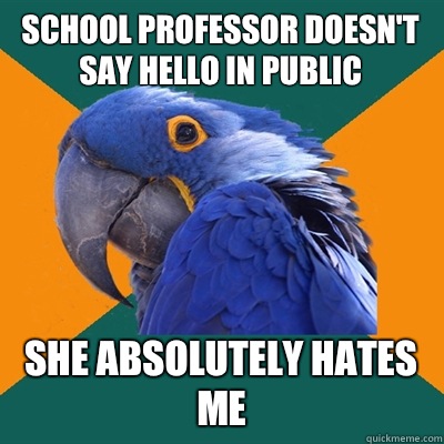 School professor doesn't say hello in public  She absolutely hates me  Paranoid Parrot