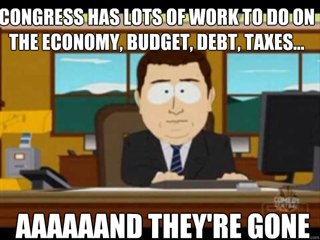 Congress has lots of work to do on the economy, budget, debt, taxes... AAAAAAND They're GONE  
