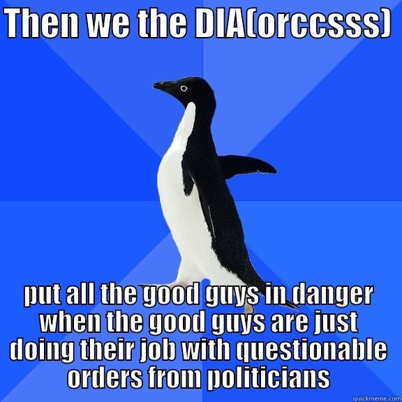 for the record penguin - THEN WE THE DIA(ORCCSSS)  PUT ALL THE GOOD GUYS IN DANGER WHEN THE GOOD GUYS ARE JUST DOING THEIR JOB WITH QUESTIONABLE ORDERS FROM POLITICIANS Socially Awkward Penguin