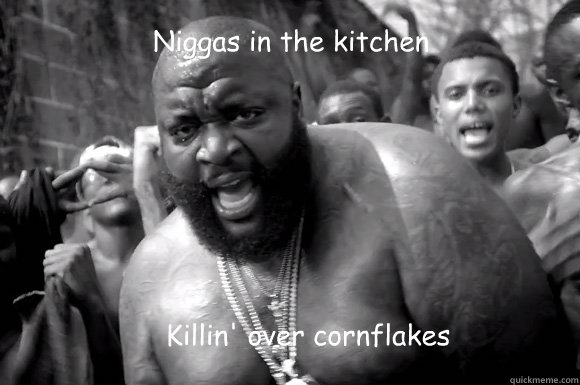 Niggas in the kitchen Killin' over cornflakes  Rick Ross
