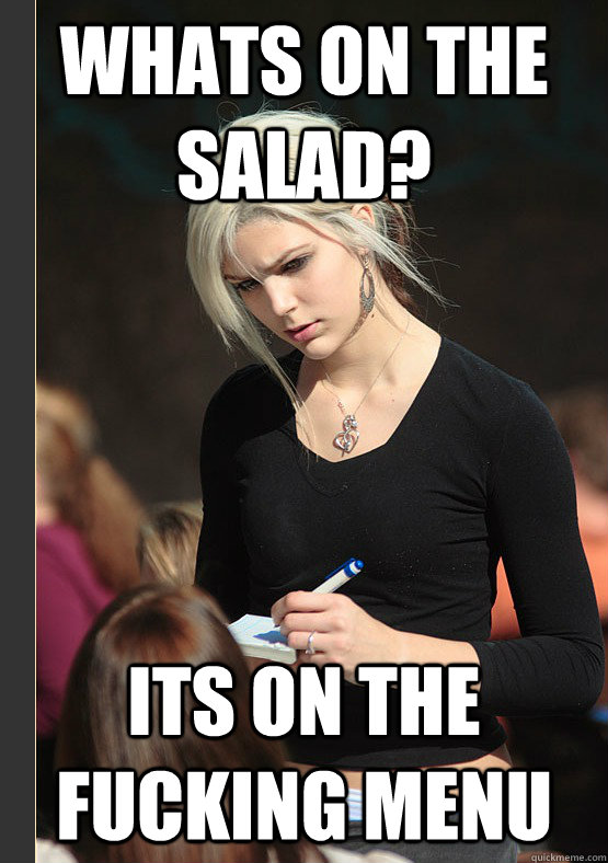 Whats on the salad? Its on the fucking menu  