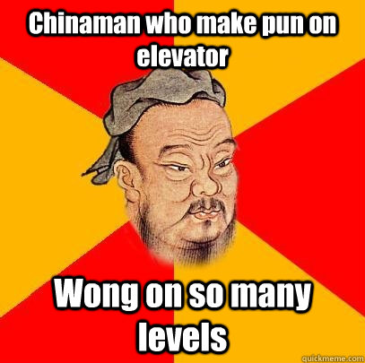 Chinaman who make pun on elevator Wong on so many levels - Chinaman who make pun on elevator Wong on so many levels  Confucius says