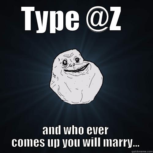 TYPE @Z  AND WHO EVER COMES UP YOU WILL MARRY... Forever Alone