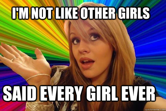 I'm not like other girls said every girl ever  Blonde Bitch