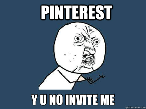 PINTEREST Y U NO INVITE ME  Y U No