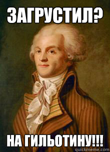 загрустил? На гильотину!!!  Scumbag Robespierre