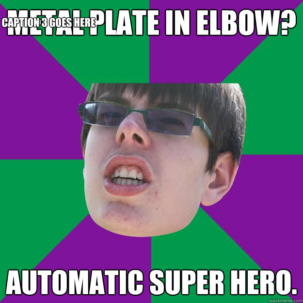 METAL PLATE IN ELBOW? AUTOMATIC SUPER HERO. Caption 3 goes here  