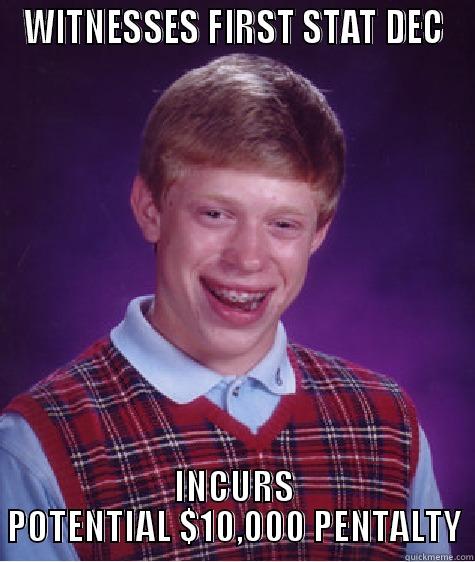 WITNESSES FIRST STAT DEC INCURS POTENTIAL $10,000 PENTALTY Bad Luck Brian