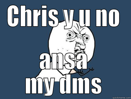 CHRIS Y U NO ANSA MY DMS Y U No