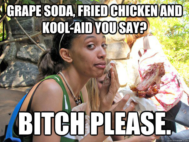 Grape soda, fried chicken and Kool-aid you say? Bitch please.  Strong Independent Black Woman