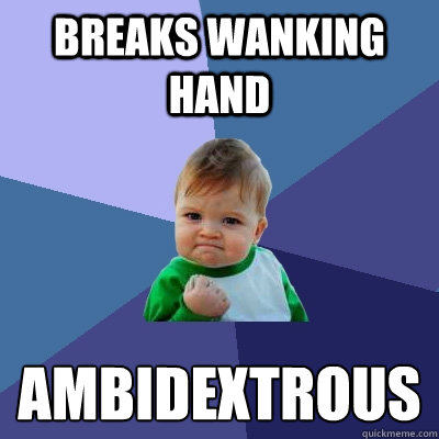 Breaks wanking hand ambidextrous  Success Kid