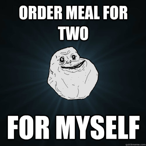 Order meal for two for myself  Forever Alone