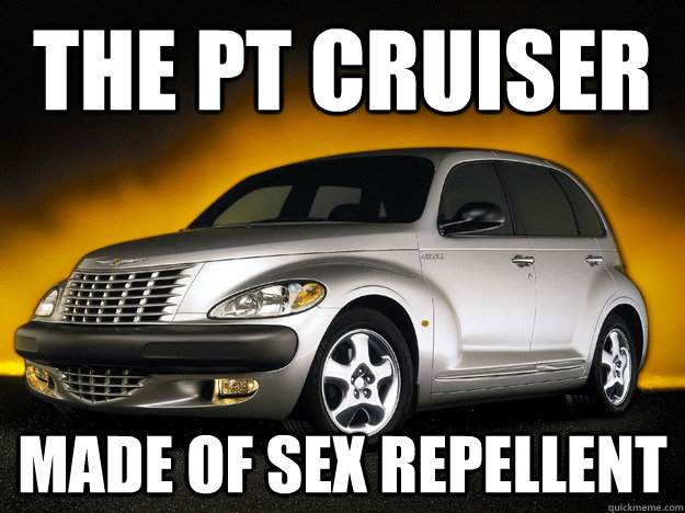 the pt cruiser made of sex repellent  