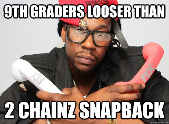 9th graders looser than 2 chainz snapback  