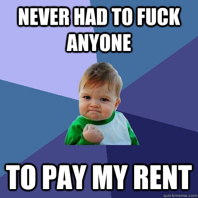 never had to fuck anyone to pay my rent - never had to fuck anyone to pay my rent  Success Kid