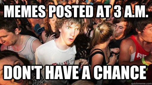memes posted at 3 a.m. don't have a chance  Sudden Clarity Clarence