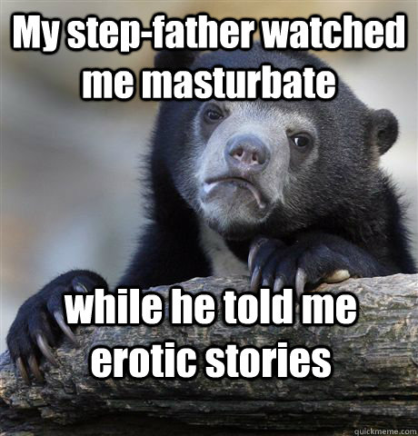 My step-father watched me masturbate while he told me erotic stories  Confession Bear
