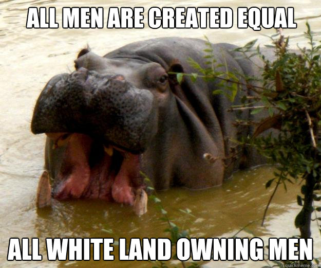 All men are created equal all white land owning men  Hypocrite Hippo