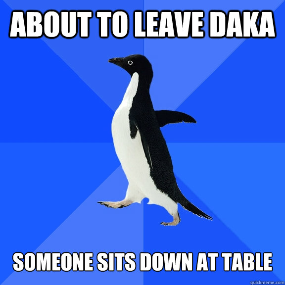 about to leave daka   someone sits down at table  Socially Awkward Penguin