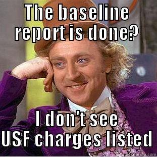 THE BASELINE REPORT IS DONE? I DON'T SEE USF CHARGES LISTED Condescending Wonka