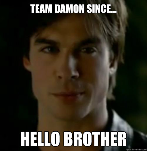 Team Damon Since... Hello Brother   Damon salvatore