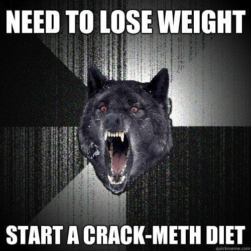 need to lose weight start a crack-meth diet - need to lose weight start a crack-meth diet  Insanity Wolf