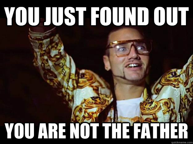 You just found out You are not the father  riff raff