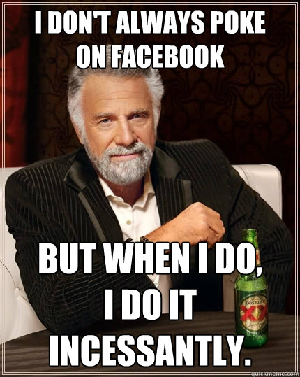 I don't always poke
on Facebook But when I do, 
I do it incessantly.  The Most Interesting Man In The World