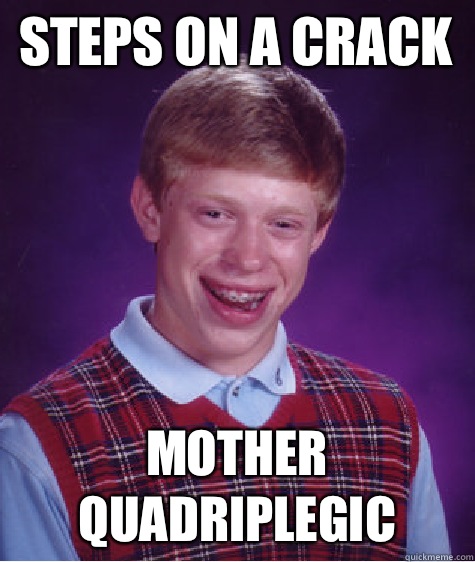 Steps on a crack Mother quadriplegic  Bad Luck Brian