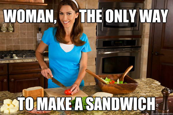 woman,        the only way to make a sandwich  